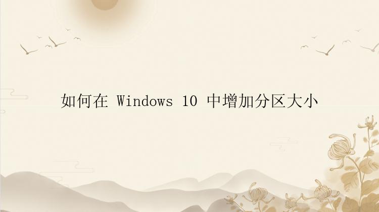 如何在 Windows 10 中增加分区大小