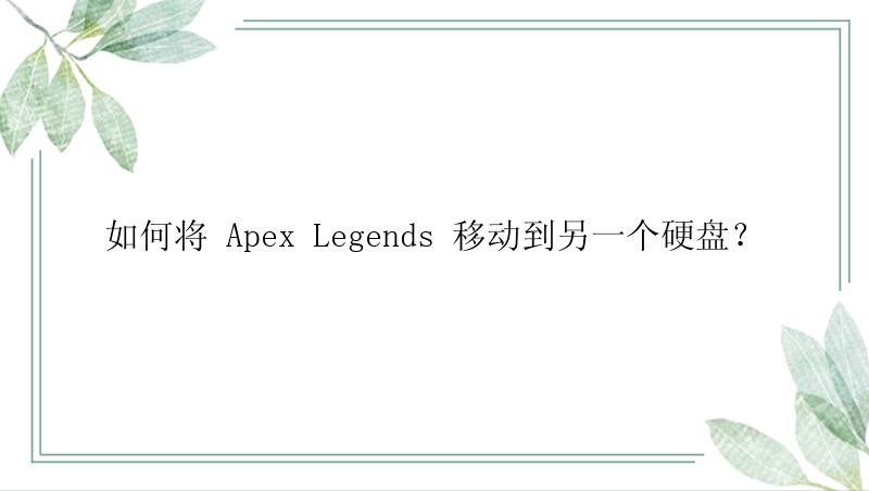 如何将 Apex Legends 移动到另一个硬盘？