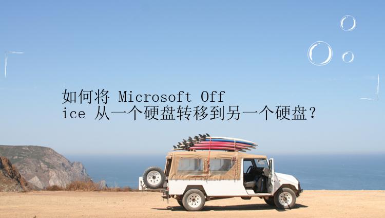 如何将 Microsoft Office 从一个硬盘转移到另一个硬盘？