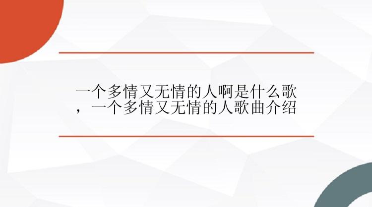 一个多情又无情的人啊是什么歌，一个多情又无情的人歌曲介绍