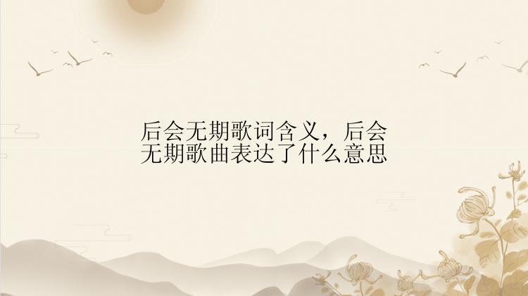 后会无期歌词含义，后会无期歌曲表达了什么意思