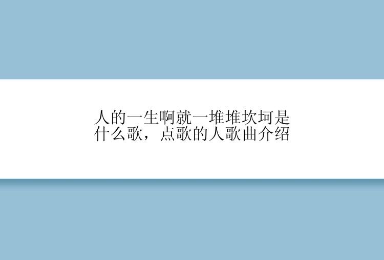 人的一生啊就一堆堆坎坷是什么歌，点歌的人歌曲介绍