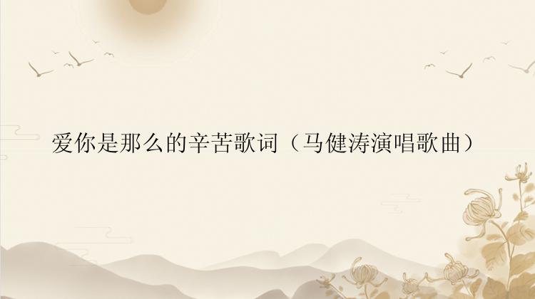 爱你是那么的辛苦歌词（马健涛演唱歌曲）