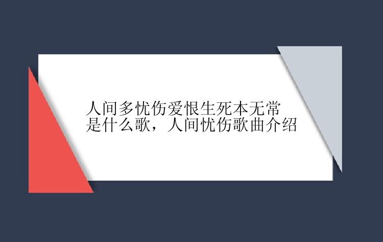 人间多忧伤爱恨生死本无常是什么歌，人间忧伤歌曲介绍