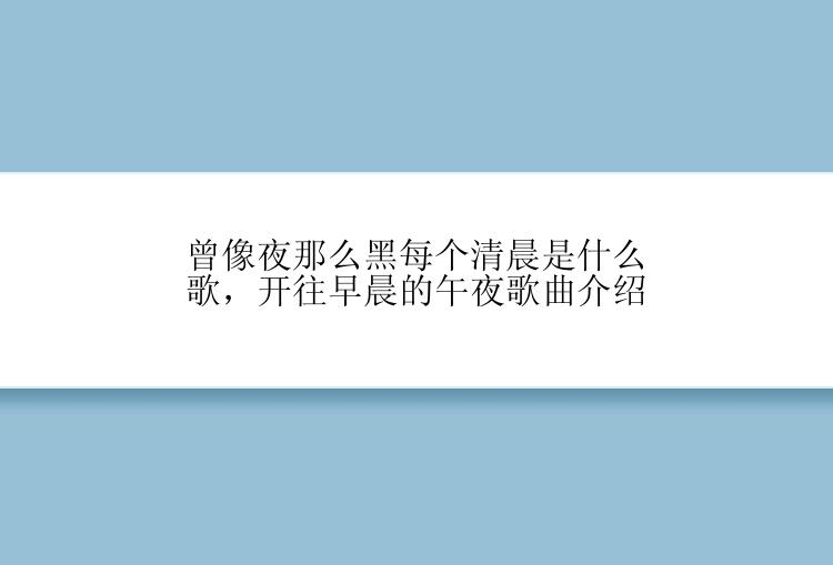 曾像夜那么黑每个清晨是什么歌，开往早晨的午夜歌曲介绍