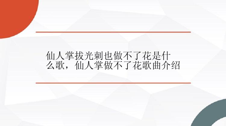 仙人掌拔光刺也做不了花是什么歌，仙人掌做不了花歌曲介绍