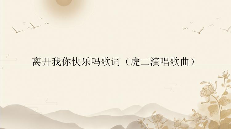 离开我你快乐吗歌词（虎二演唱歌曲）