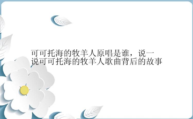 可可托海的牧羊人原唱是谁，说一说可可托海的牧羊人歌曲背后的故事