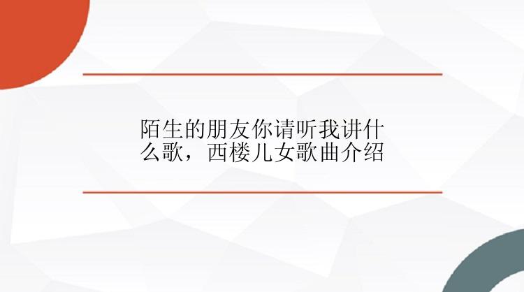 陌生的朋友你请听我讲什么歌，西楼儿女歌曲介绍