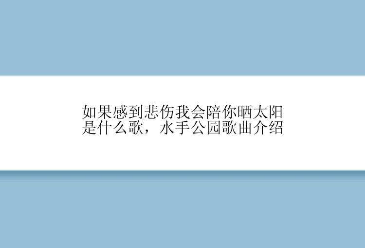 如果感到悲伤我会陪你晒太阳是什么歌，水手公园歌曲介绍