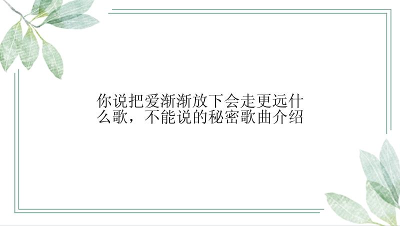 你说把爱渐渐放下会走更远什么歌，不能说的秘密歌曲介绍