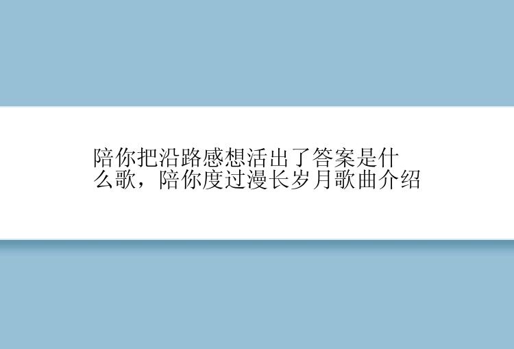 陪你把沿路感想活出了答案是什么歌，陪你度过漫长岁月歌曲介绍