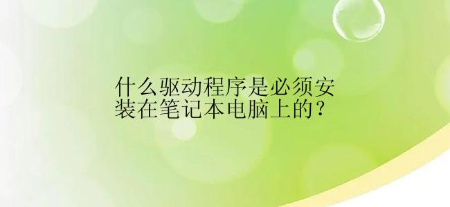 什么驱动程序是必须安装在笔记本电脑上的？