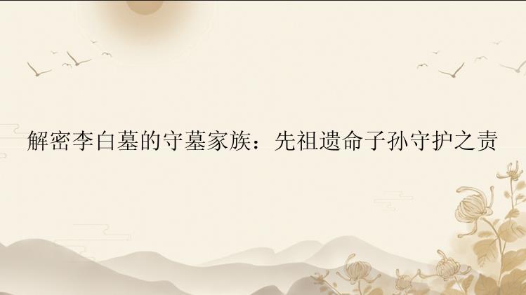 解密李白墓的守墓家族：先祖遗命子孙守护之责