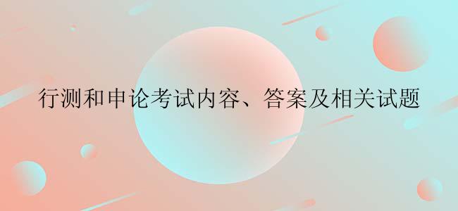 行测和申论考试内容、答案及相关试题