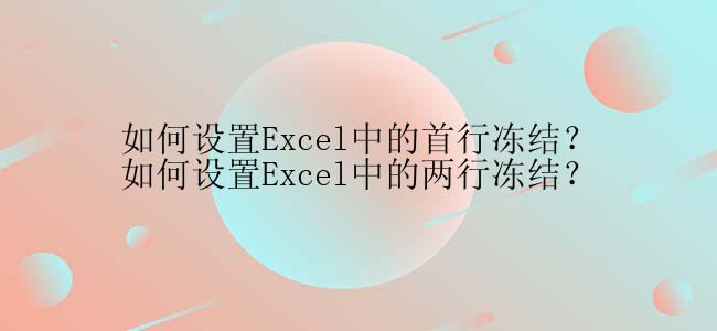 如何设置Excel中的首行冻结？如何设置Excel中的两行冻结？