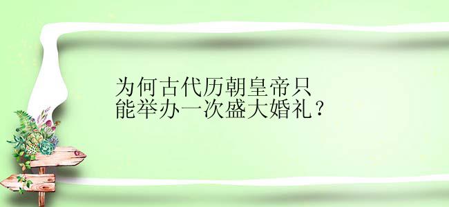 为何古代历朝皇帝只能举办一次盛大婚礼？