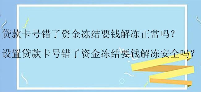 贷款卡号错了资金冻结要钱解冻正常吗？ 
设置贷款卡号错了资金冻结要钱解冻安全吗？