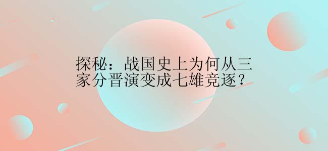 探秘：战国史上为何从三家分晋演变成七雄竞逐？