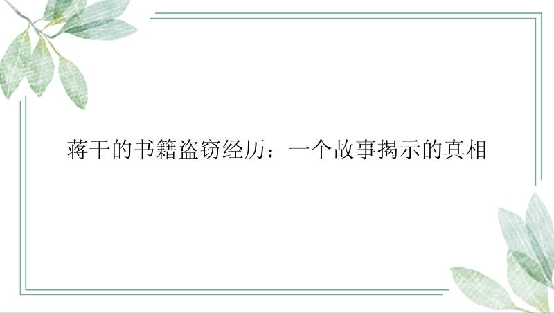 蒋干的书籍盗窃经历：一个故事揭示的真相