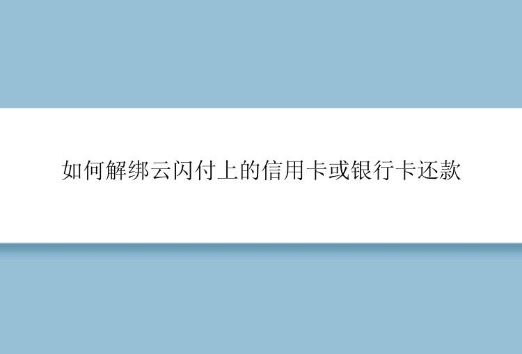 如何解绑云闪付上的信用卡或银行卡还款