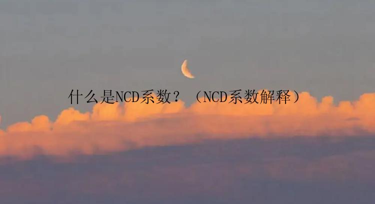 什么是NCD系数？（NCD系数解释）