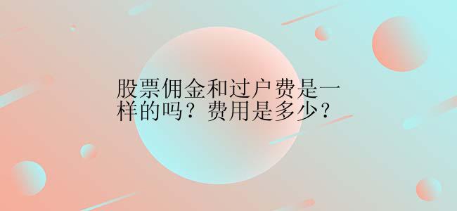 股票佣金和过户费是一样的吗？费用是多少？