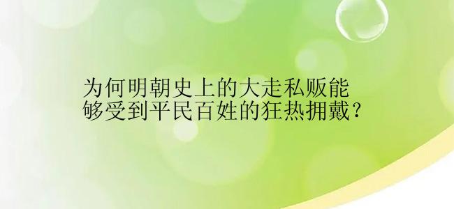 为何明朝史上的大走私贩能够受到平民百姓的狂热拥戴？