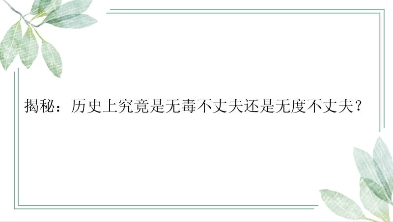 揭秘：历史上究竟是无毒不丈夫还是无度不丈夫？