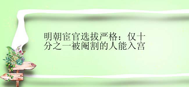 明朝宦官选拔严格：仅十分之一被阉割的人能入宫