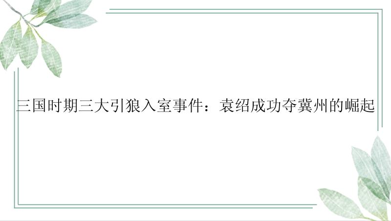 三国时期三大引狼入室事件：袁绍成功夺冀州的崛起