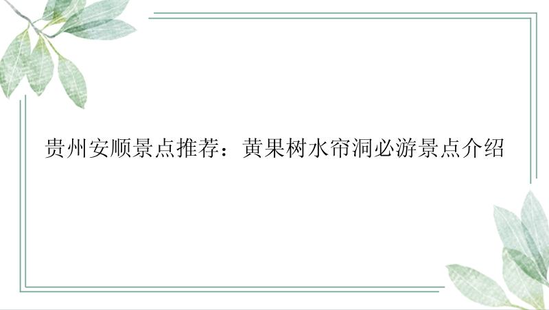 贵州安顺景点推荐：黄果树水帘洞必游景点介绍