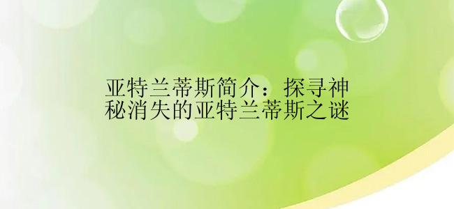 亚特兰蒂斯简介：探寻神秘消失的亚特兰蒂斯之谜