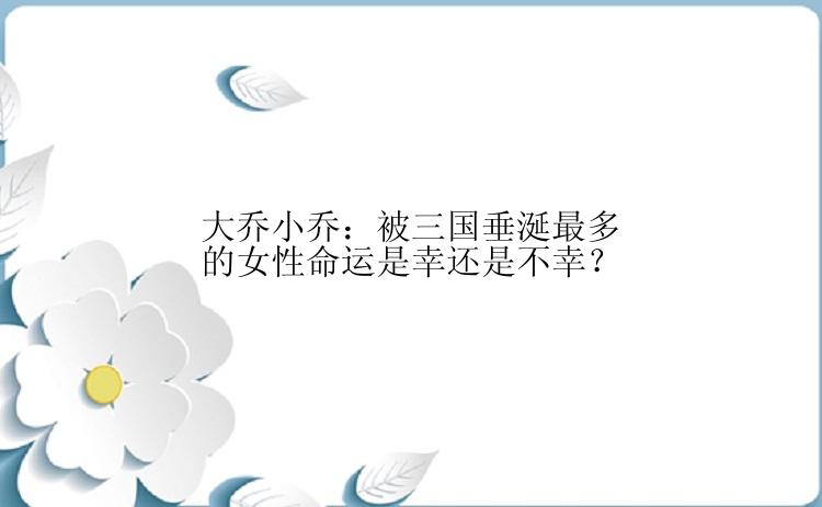 大乔小乔：被三国垂涎最多的女性命运是幸还是不幸？