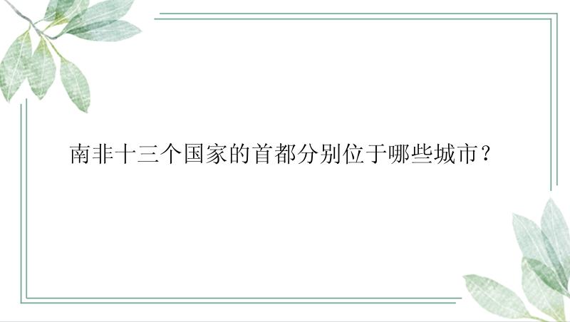 南非十三个国家的首都分别位于哪些城市？