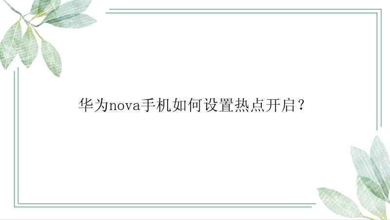 华为nova手机如何设置热点开启？