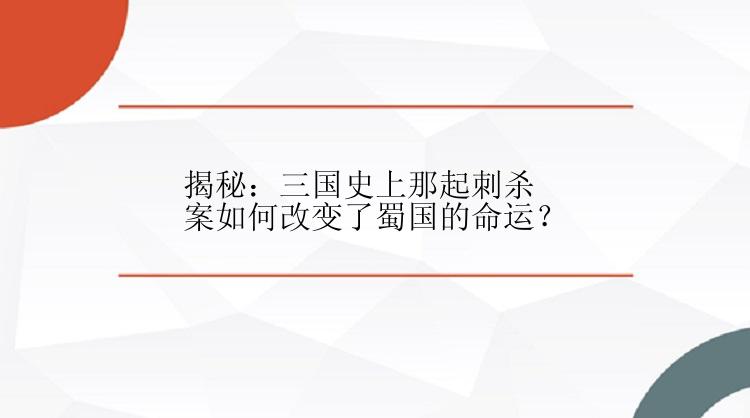 揭秘：三国史上那起刺杀案如何改变了蜀国的命运？