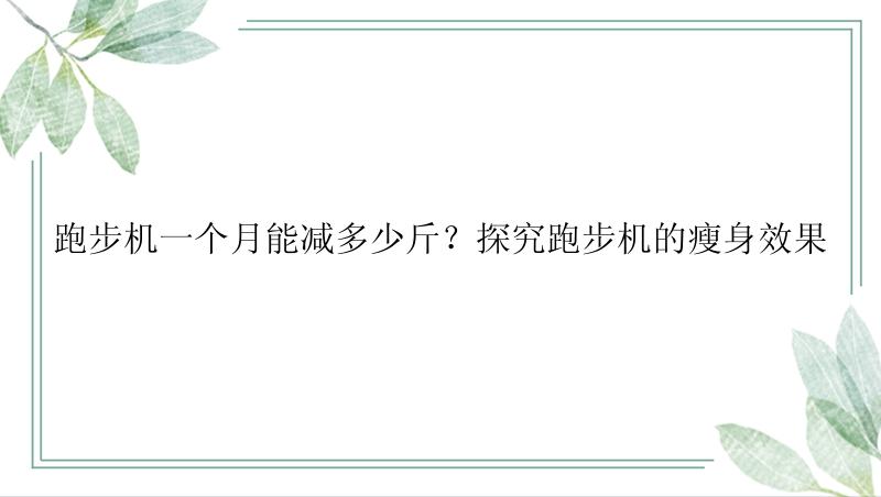 跑步机一个月能减多少斤？探究跑步机的瘦身效果