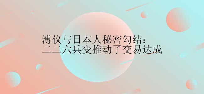 溥仪与日本人秘密勾结：二二六兵变推动了交易达成