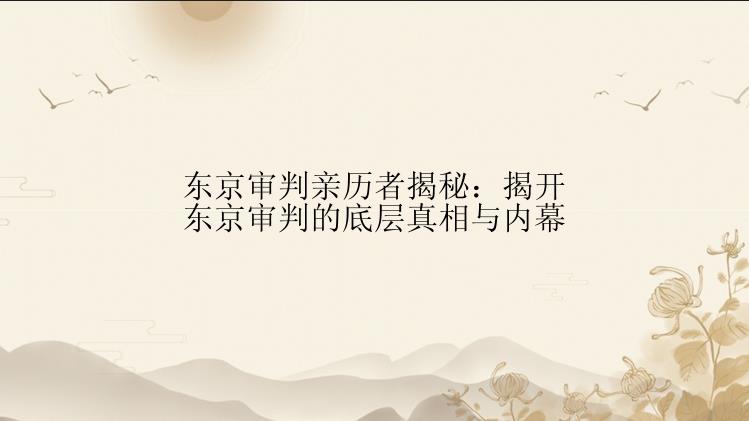 东京审判亲历者揭秘：揭开东京审判的底层真相与内幕