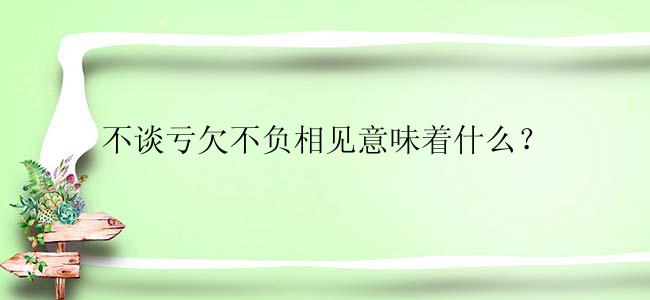 不谈亏欠不负相见意味着什么？