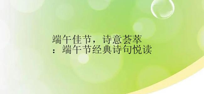 端午佳节，诗意荟萃：端午节经典诗句悦读