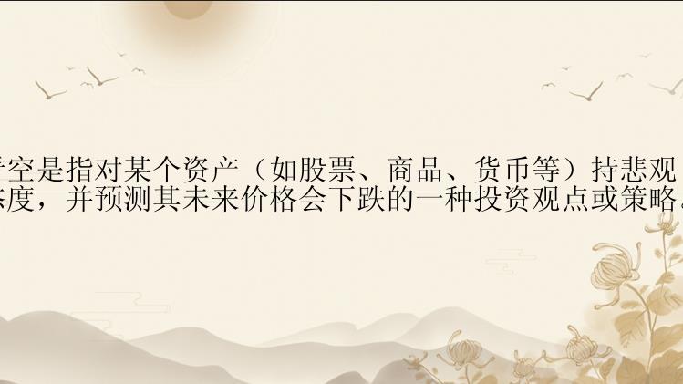 看空是指对某个资产（如股票、商品、货币等）持悲观态度，并预测其未来价格会下跌的一种投资观点或策略。