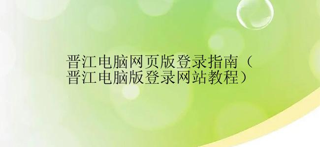 晋江电脑网页版登录指南（晋江电脑版登录网站教程）