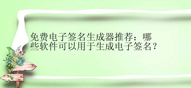 免费电子签名生成器推荐：哪些软件可以用于生成电子签名？