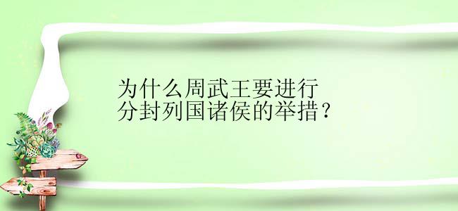 为什么周武王要进行分封列国诸侯的举措？