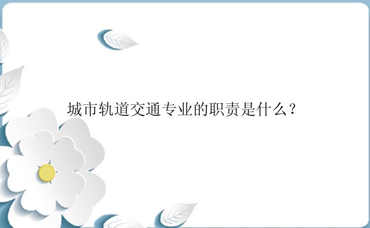 城市轨道交通专业的职责是什么？