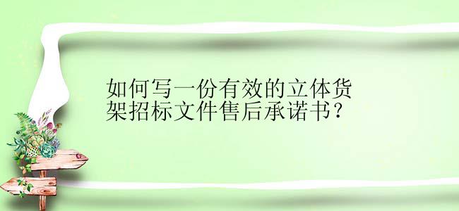 如何写一份有效的立体货架招标文件售后承诺书？