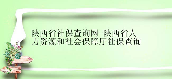 陕西省社保查询网-陕西省人力资源和社会保障厅社保查询