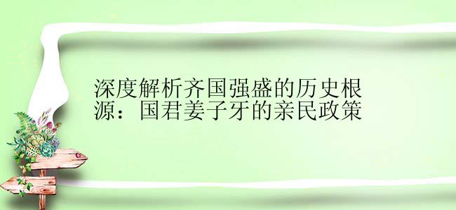 深度解析齐国强盛的历史根源：国君姜子牙的亲民政策